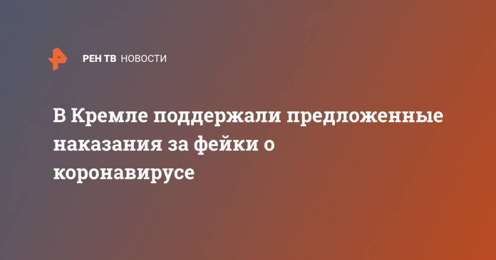 Дмитрий Песков - В Кремле поддержали предложенные наказания за фейки о коронавирусе - ren.tv - Россия