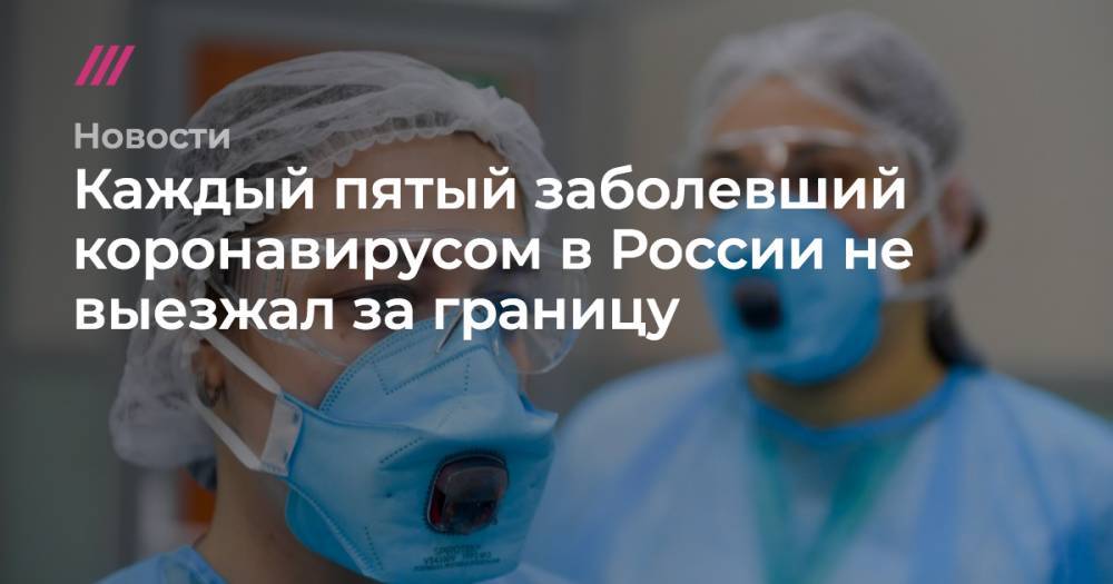 Каждый пятый заболевший коронавирусом в России не выезжал за границу - tvrain.ru - Россия