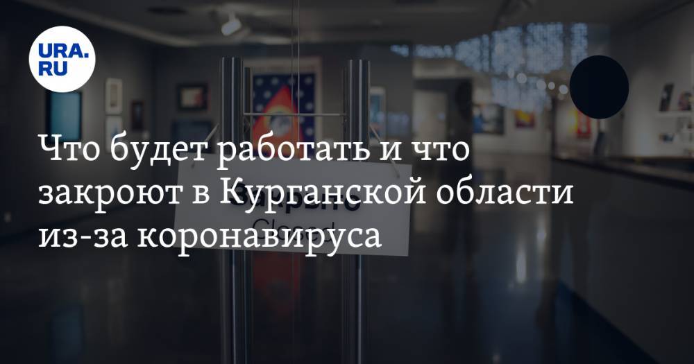 Что будет работать и что закроют в Курганской области из-за коронавируса. СПИСОК - ura.news - Курганская обл.