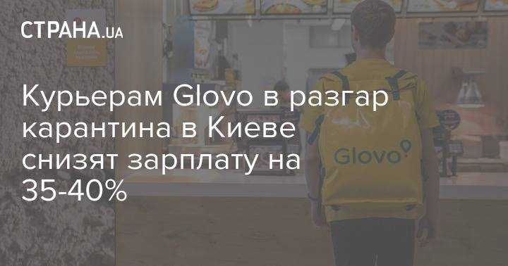 Курьерам Glovo в разгар карантина в Киеве снизят зарплату на 35-40% - strana.ua - Киев