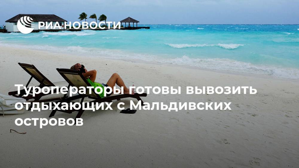 Туроператоры готовы вывозить отдыхающих с Мальдивских островов - ria.ru - Россия - Москва