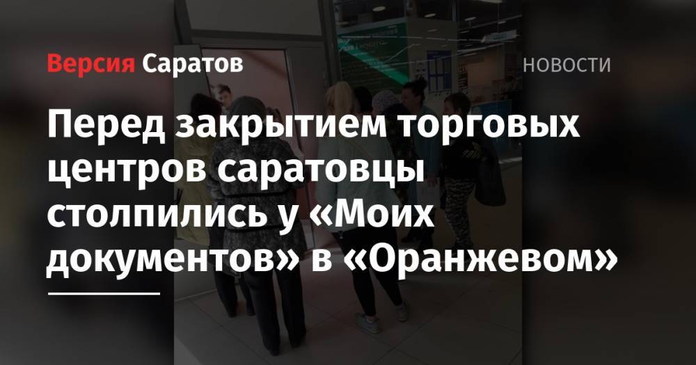 Перед закрытием торговых центров саратовцы столпились у «Моих документов» в «Оранжевом» - nversia.ru - Москва