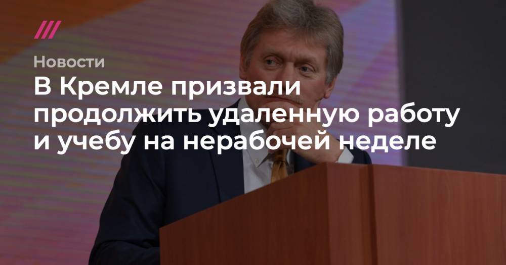 В Кремле призвали продолжить удаленную работу и учебу на нерабочей неделе - tvrain.ru