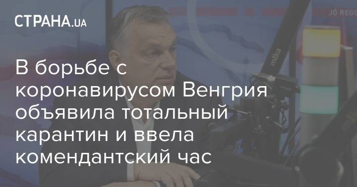 Виктор Орбан - В борьбе с коронавирусом Венгрия объявила тотальный карантин и ввела комендантский час - strana.ua - Венгрия