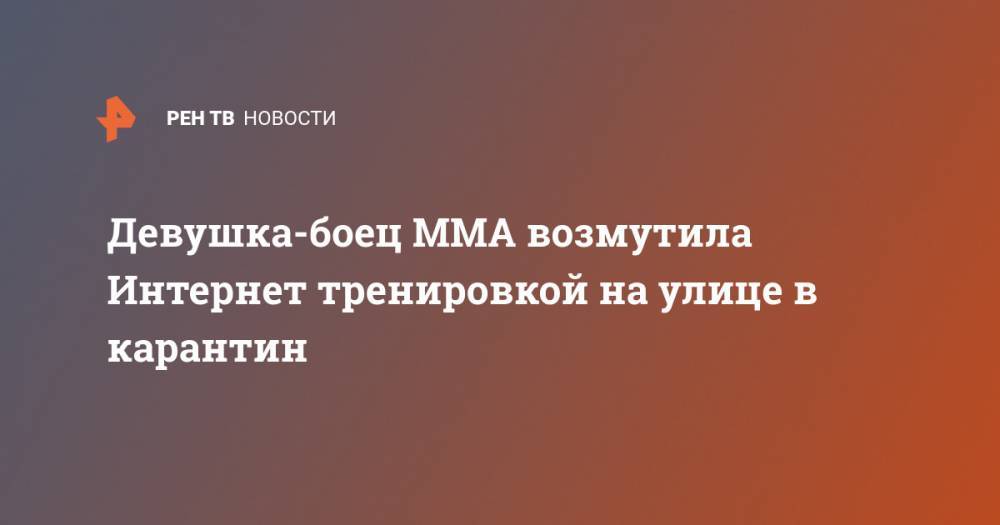 Девушка-боец MMA возмутила Интернет тренировкой на улице в карантин - ren.tv - Сша