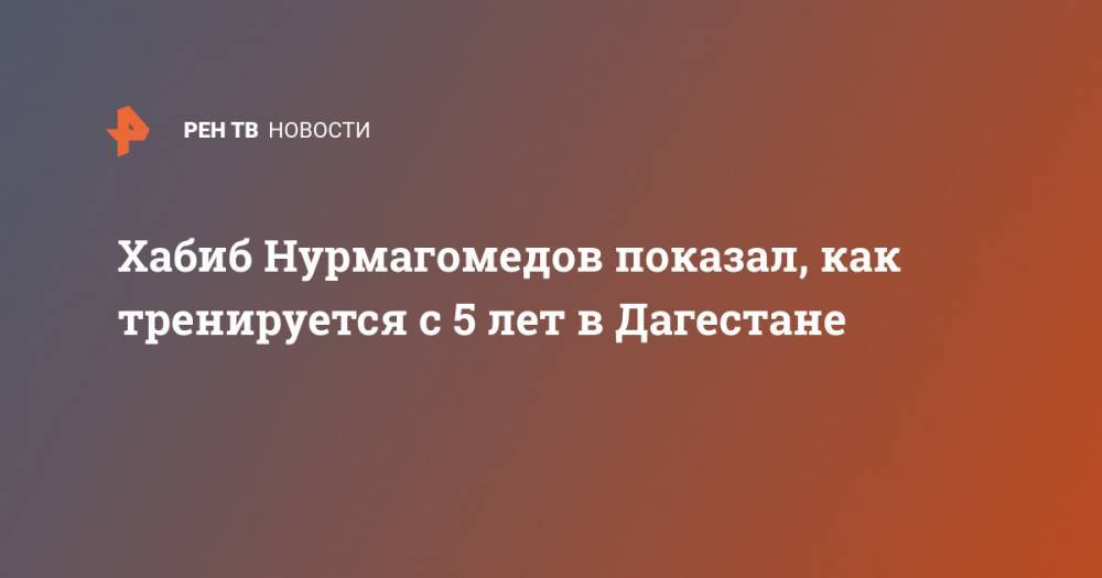 Хабиб Нурмагомедов - Тони Фергюсон - Хабиб Нурмагомедов показал, как тренируется с 5 лет в Дагестане - ren.tv - республика Дагестан