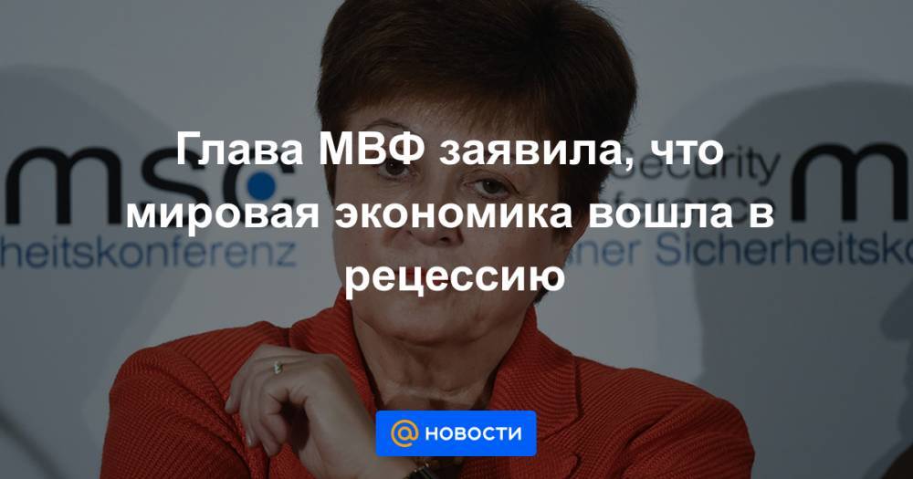 Кристалина Георгиева - Глава МВФ заявила, что мировая экономика вошла в рецессию - news.mail.ru - Вашингтон