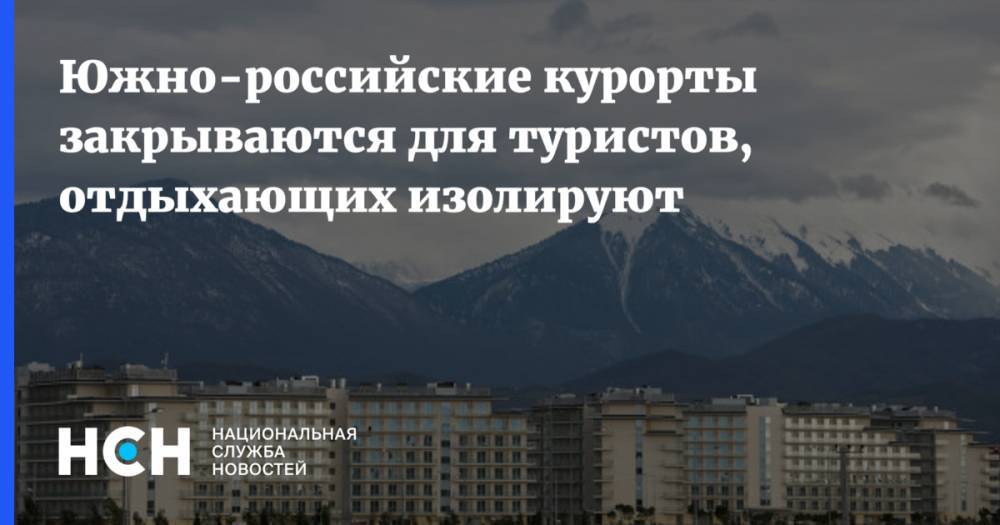 Южно-российские курорты закрываются для туристов, отдыхающих изолируют - nsn.fm - Россия