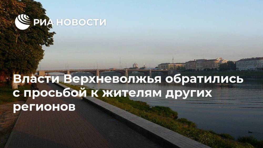 Власти Верхневолжья обратились с просьбой к жителям других регионов - ria.ru - Тверская обл. - Тверь