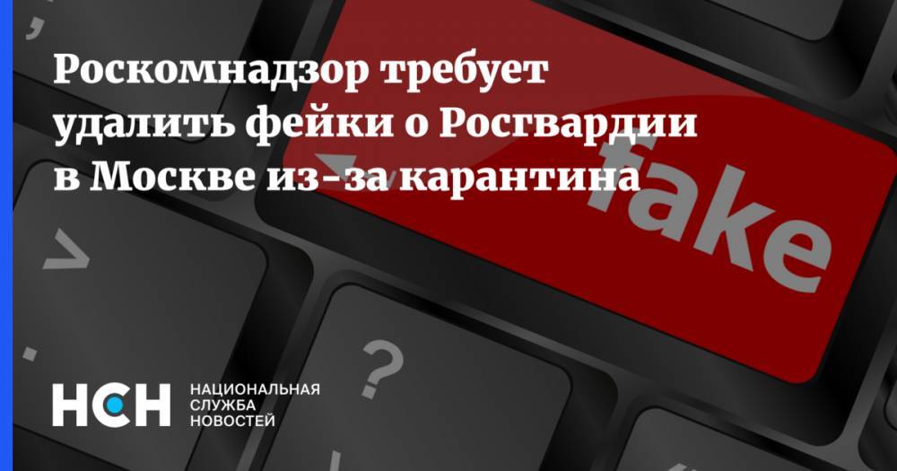 Роскомнадзор требует удалить фейки о Росгвардии в Москве из-за карантина - nsn.fm - Москва