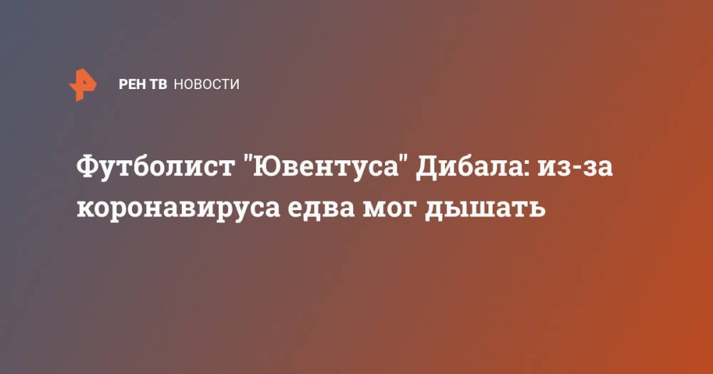 Пауло Дибала - Футболист "Ювентуса" Дибала: из-за коронавируса едва мог дышать - ren.tv