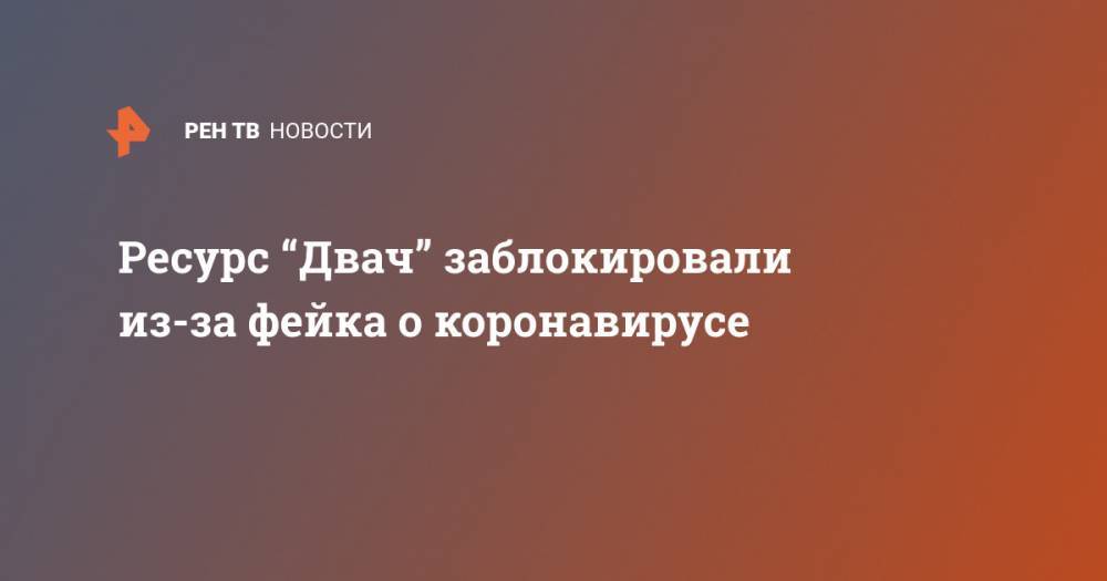 Нариман Намазов - Ресурс “Двач” заблокировали из-за фейка о коронавирусе - ren.tv - Москва