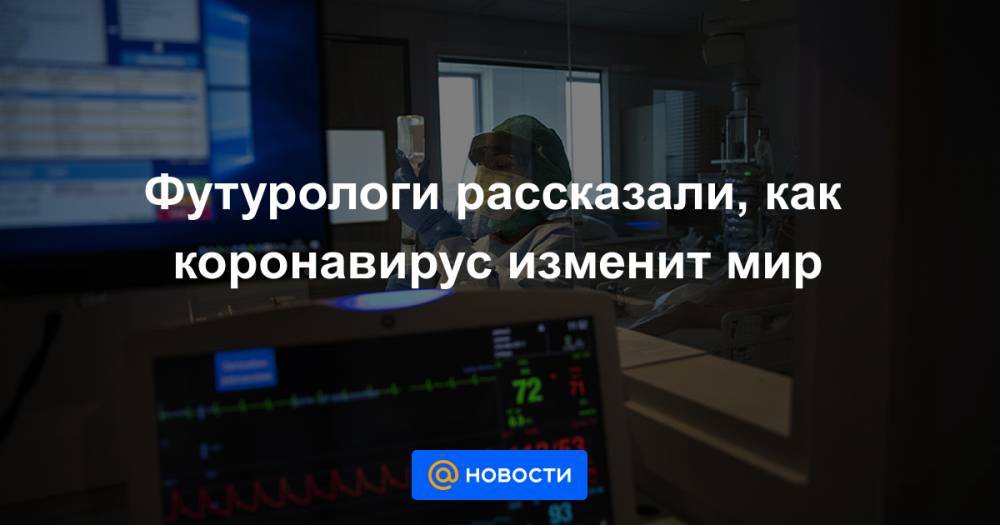 Футурологи рассказали, как коронавирус изменит мир - news.mail.ru