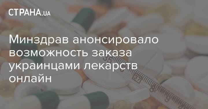 Минздрав анонсировал возможность заказа украинцами лекарств онлайн - strana.ua - Украина