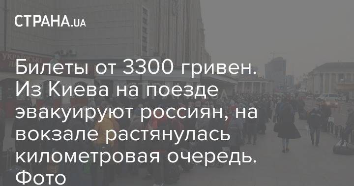 Билеты от 3300 гривен. Из Киева на поезде эвакуируют россиян, на вокзале растянулась километровая очередь. Фото - strana.ua - Москва - Украина - Киев - Одесса - Львов
