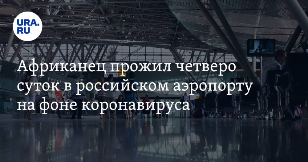 Африканец прожил четверо суток в российском аэропорту на фоне коронавируса - ura.news - Москва - Марокко