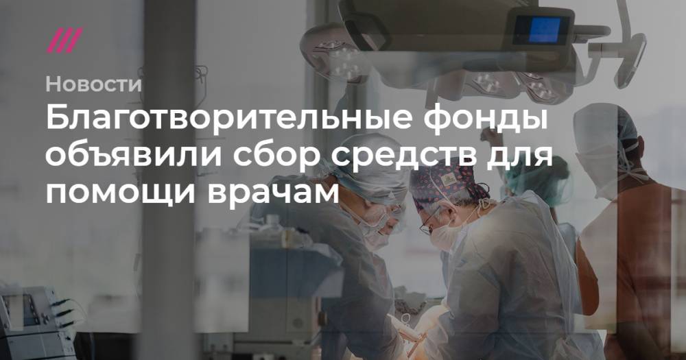 Благотворительные фонды объявили сбор средств для помощи врачам - tvrain.ru - Россия