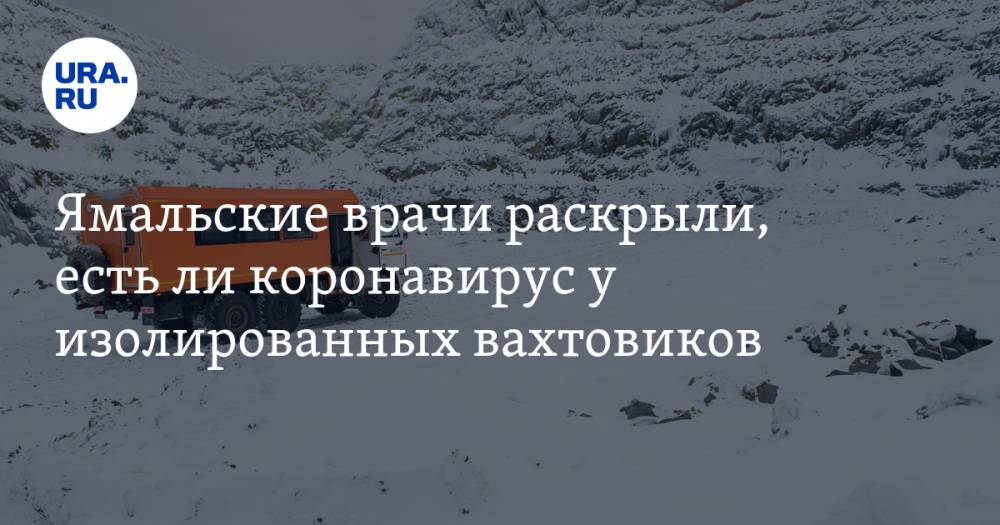 Ямальские врачи раскрыли, есть ли коронавирус у изолированных вахтовиков - ura.news