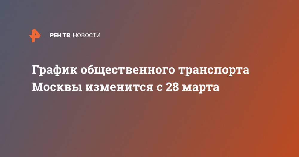 График общественного транспорта Москвы изменится с 28 марта - ren.tv - Россия - Москва