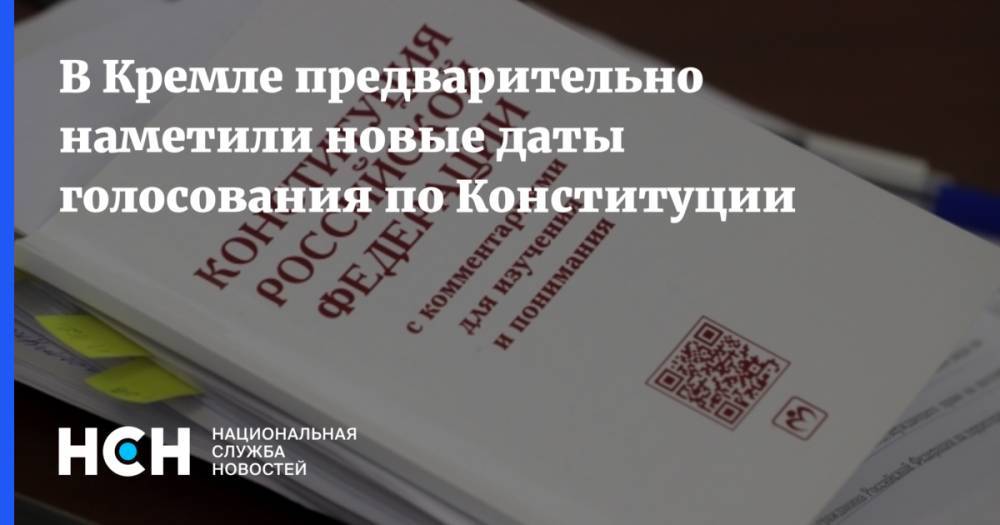 В Кремле предварительно наметили новые даты голосования по Конституции - nsn.fm