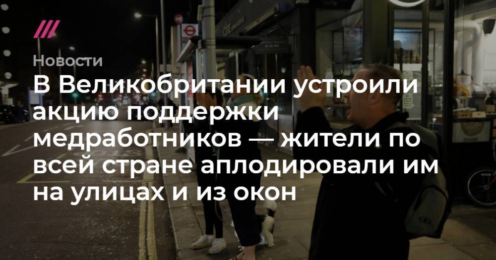 В Великобритании устроили акцию поддержки медработников — жители по всей стране аплодировали им на улицах и из окон - tvrain.ru - Англия