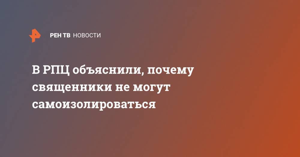 Владимир Легойд - В РПЦ объяснили, почему священники не могут самоизолироваться - ren.tv