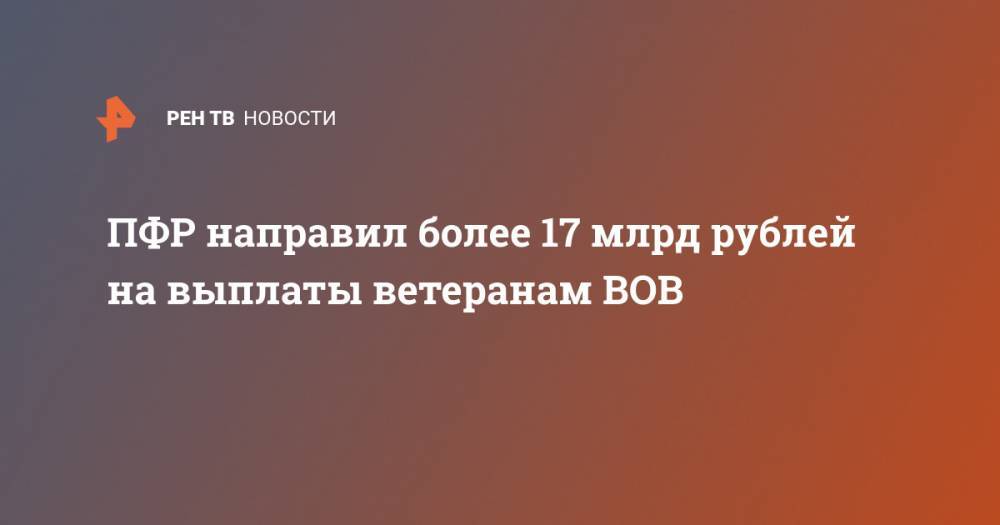 ПФР направил более 17 млрд рублей на выплаты ветеранам ВОВ - ren.tv - Россия