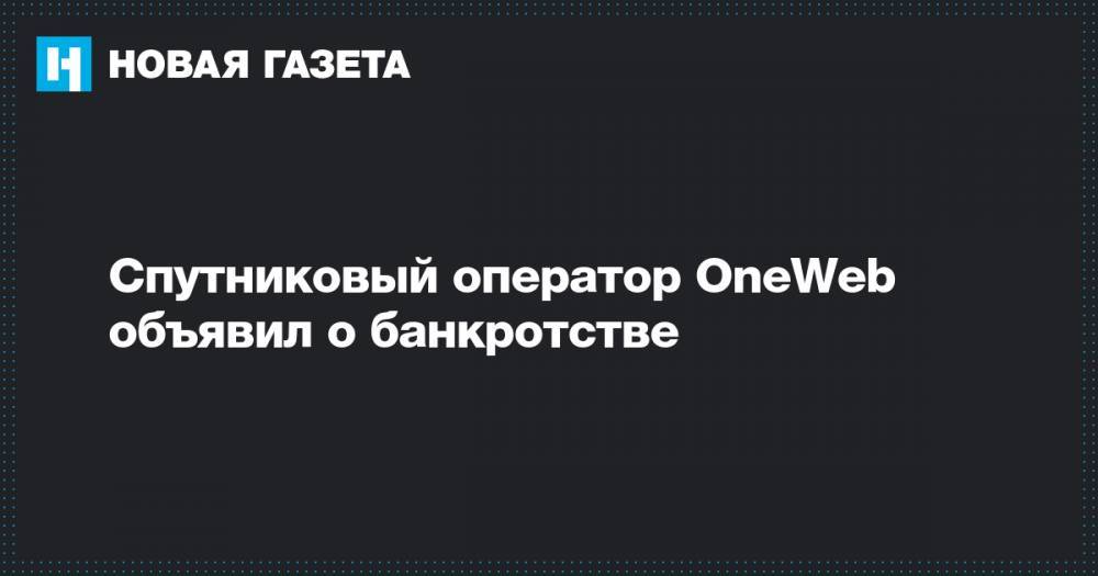 Спутниковый оператор OneWeb объявил о банкротстве - novayagazeta.ru - Usa - штат Нью-Йорк