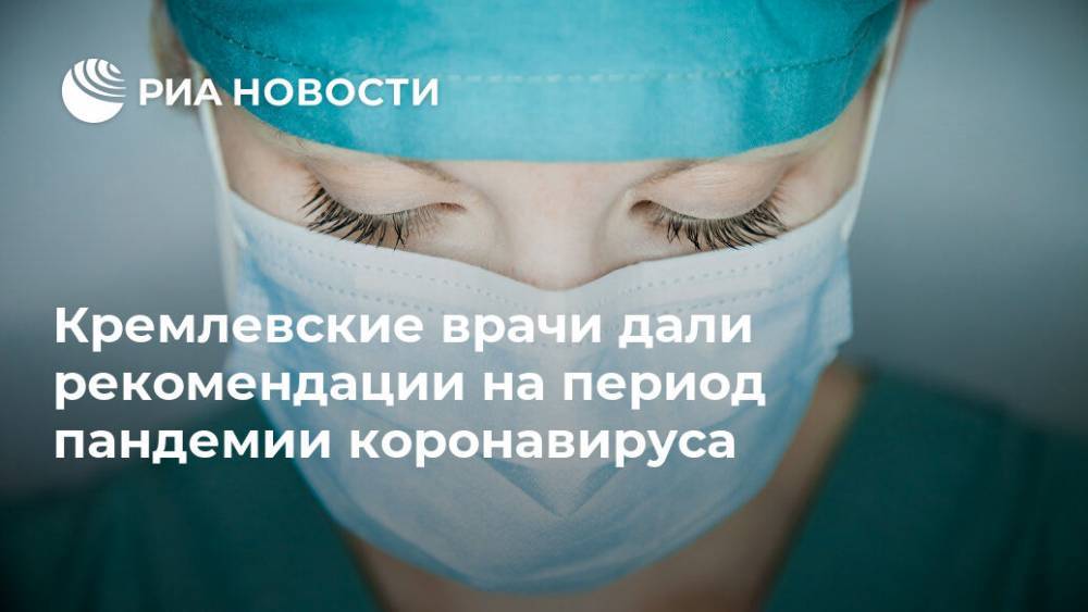 Кремлевские врачи дали рекомендации на период пандемии коронавируса - ria.ru - Россия - Москва