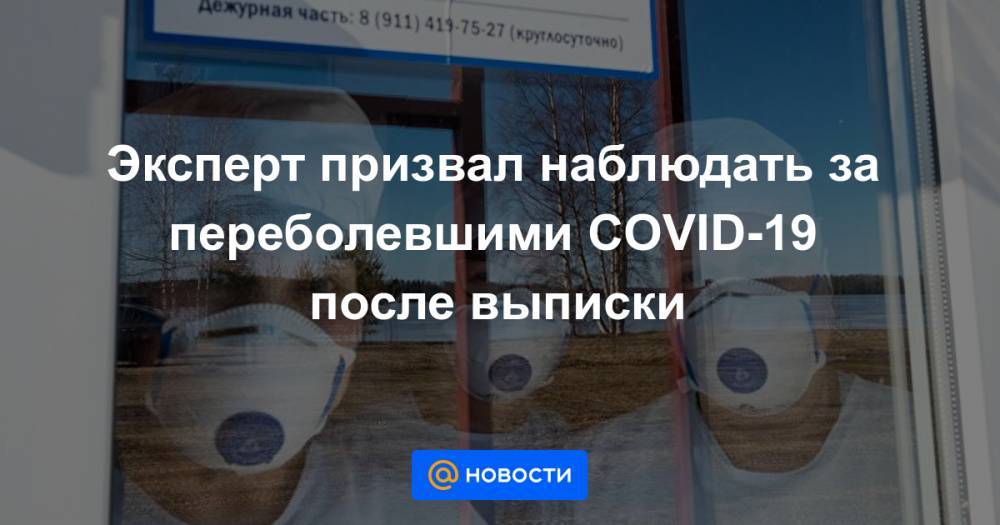 Эксперт призвал наблюдать за переболевшими COVID-19 после выписки - news.mail.ru