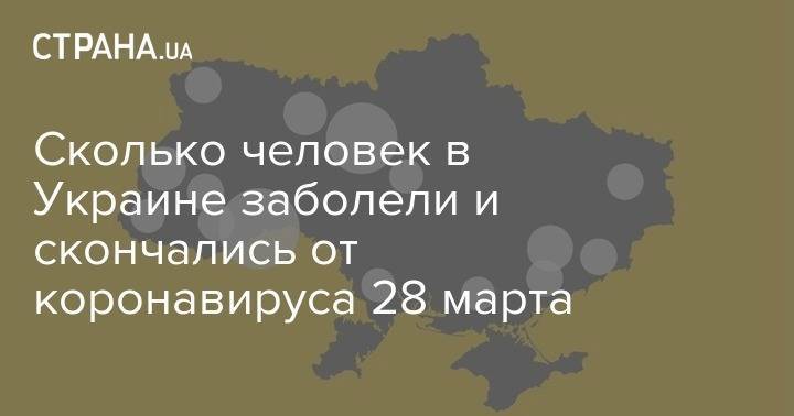 Сколько человек в Украине заболели и скончались от коронавируса 28 марта - strana.ua - Украина - Киев - Черновицкая обл. - Киевская обл. - Ивано-Франковская обл. - Тернопольская обл. - Минздрав