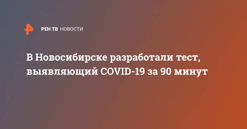 В Новосибирске разработали тест, выявляющий COVID-19 за 90 минут - ren.tv - Россия - Новосибирск