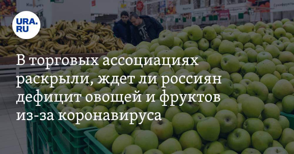 В торговых ассоциациях раскрыли, ждет ли россиян дефицит овощей и фруктов из-за коронавируса - ura.news - Россия
