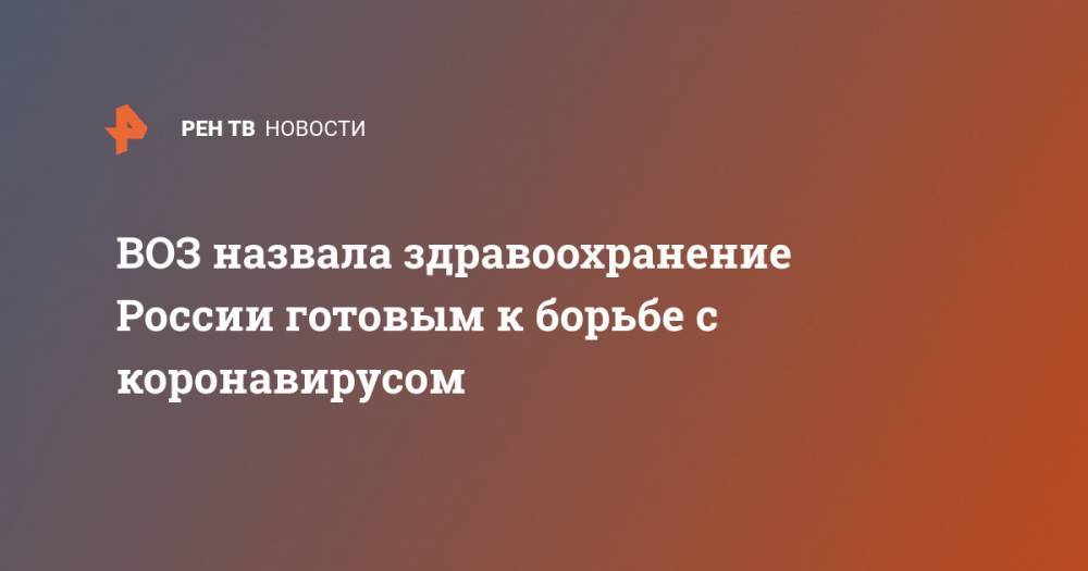 Мелита Вуйнович - ВОЗ назвала здравоохранение России готовым к борьбе с коронавирусом - ren.tv - Россия