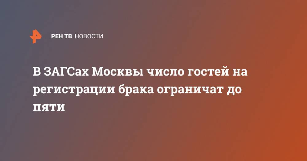 В ЗАГСах Москвы число гостей на регистрации брака ограничат до пяти - ren.tv - Москва