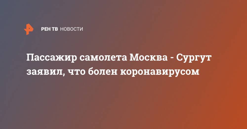 Пассажир самолета Москва - Сургут заявил, что болен коронавирусом - ren.tv - Москва - Тюмень - Сургут