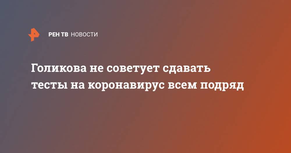 Татьяна Голикова - Голикова не советует сдавать тесты на коронавирус всем подряд - ren.tv