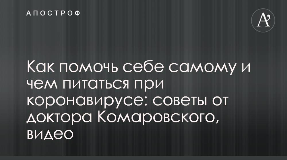 Евгений Комаровский - Как помочь себе самому и чем питаться при коронавирусе: советы от доктора Комаровского, видео - apostrophe.ua - Украина