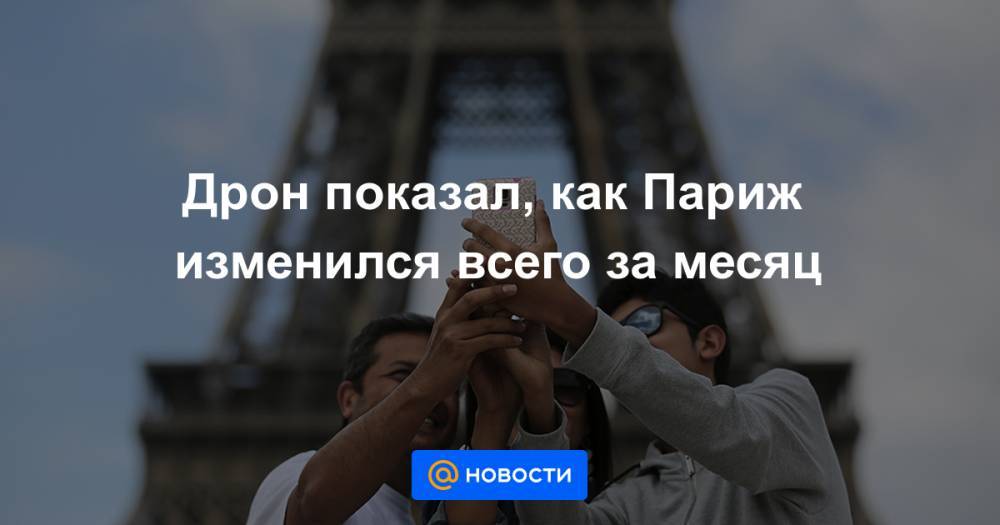 Анна Лысенко - Дрон показал, как Париж изменился всего за месяц - news.mail.ru - Франция - Париж