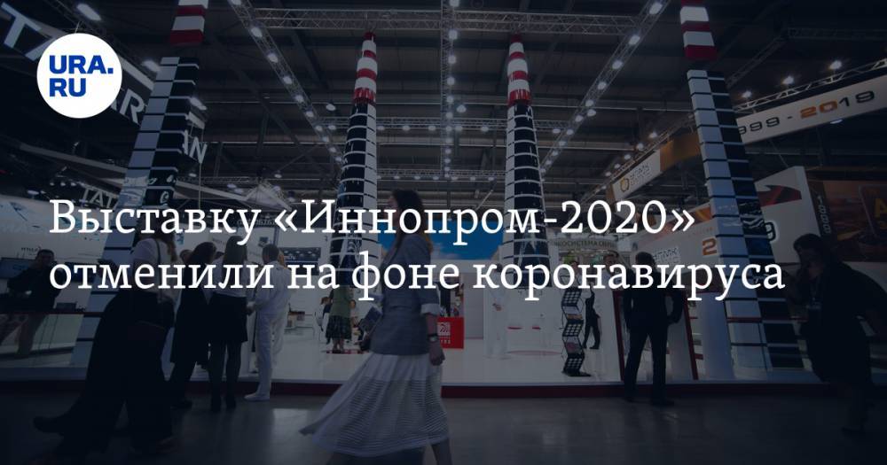 Выставку «Иннопром-2020» отменили на фоне коронавируса - ura.news - Екатеринбург