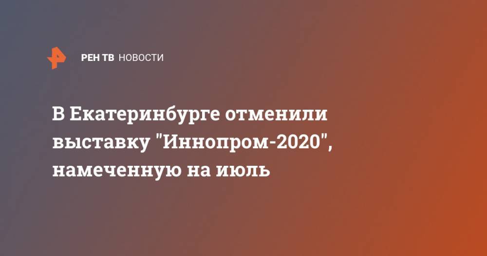 В Екатеринбурге отменили выставку "Иннопром-2020", намеченную на июль - ren.tv - Россия - Екатеринбург