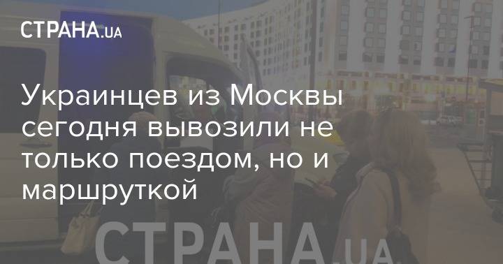 Украинцев из Москвы сегодня вывозили не только поездом, но и маршруткой - strana.ua - Москва - Киев