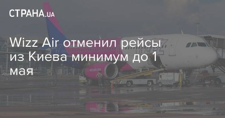 Wizz Air отменил рейсы из Киева минимум до 1 мая - strana.ua - Украина - Киев