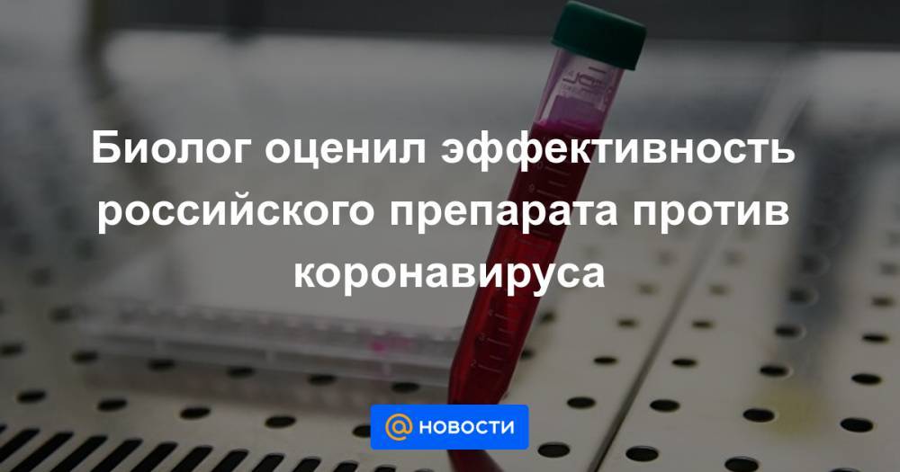 Биолог оценил эффективность российского препарата против коронавируса - news.mail.ru - Франция - Китай