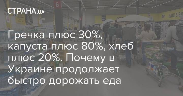 Гречка плюс 30%, капуста плюс 80%, хлеб плюс 20%. Почему в Украине продолжает быстро дорожать еда - strana.ua - Украина