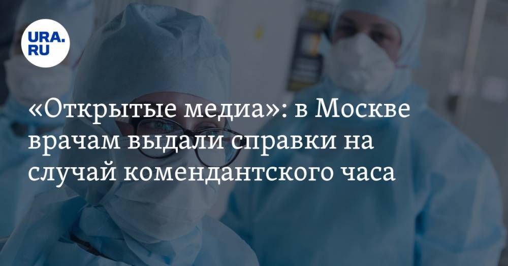 «Открытые медиа»: в Москве врачам выдали справки на случай комендантского часа - ura.news - Москва