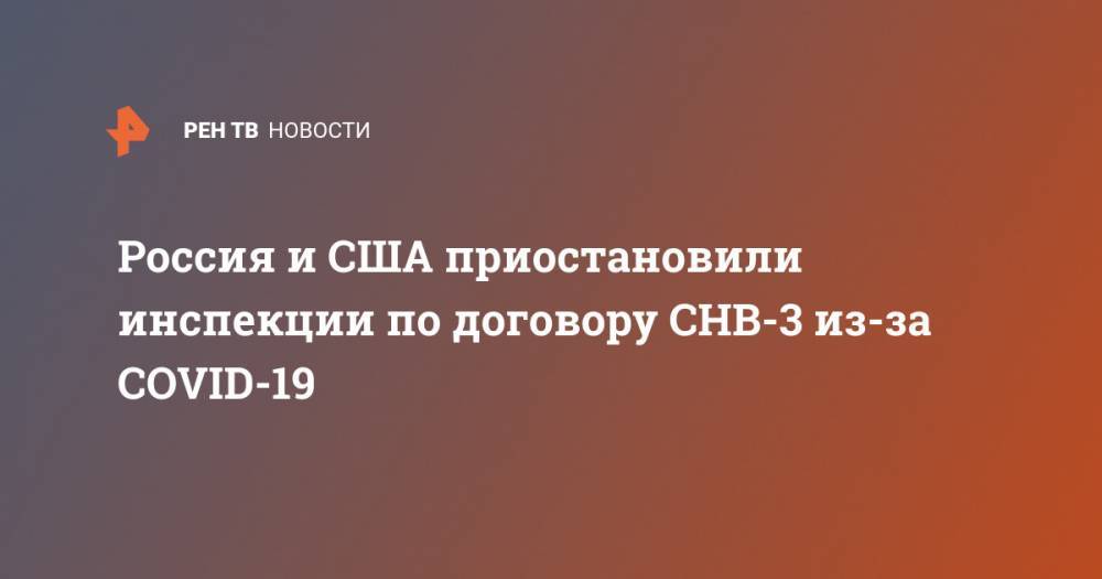 Россия и США приостановили инспекции по договору СНВ-3 из-за COVID-19 - ren.tv - Россия - Сша