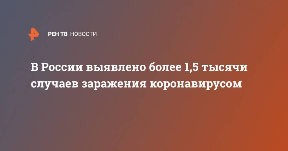В России выявлено более 1,5 тысячи случаев заражения коронавирусом - ren.tv - Россия