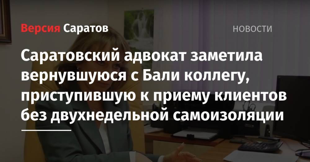 Саратовский адвокат заметила вернувшуюся с Бали коллегу, приступившую к приему клиентов без двухнедельной самоизоляции - nversia.ru - Москва - Саратов