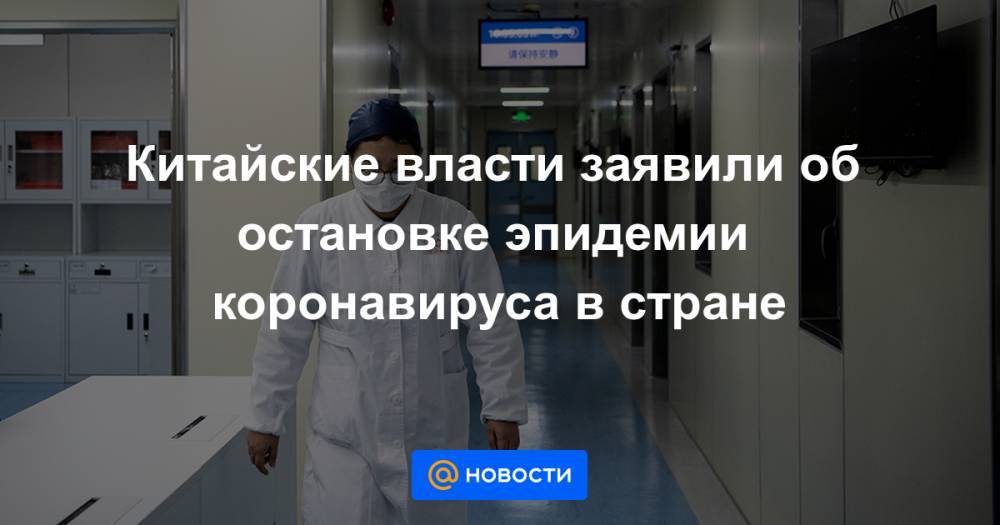 Китайские власти заявили об остановке эпидемии коронавируса в стране - news.mail.ru - Китай - Ухань
